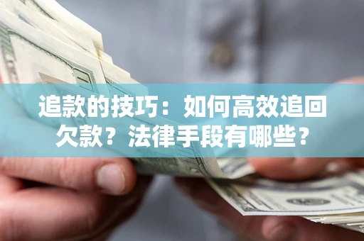 济南追款的技巧：如何高效追回欠款？法律手段有哪些？