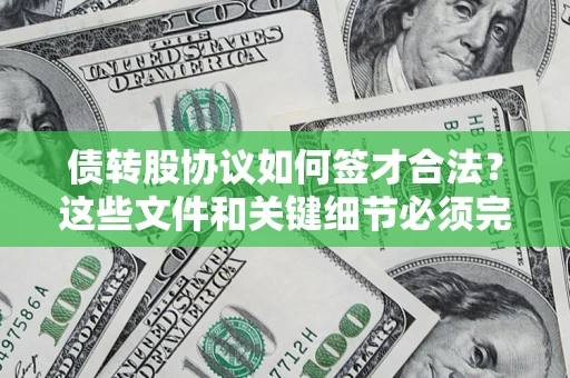 济南债转股协议如何签才合法？这些文件和关键细节必须完整