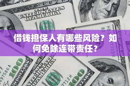 济南借钱担保人有哪些风险？如何免除连带责任？
