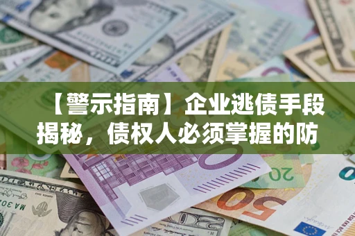 济南【警示指南】企业逃债手段揭秘，债权人必须掌握的防坑宝典