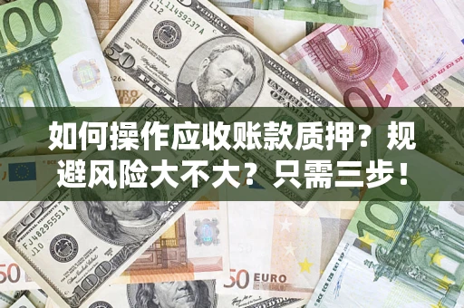 济南如何操作应收账款质押？规避风险大不大？只需三步！