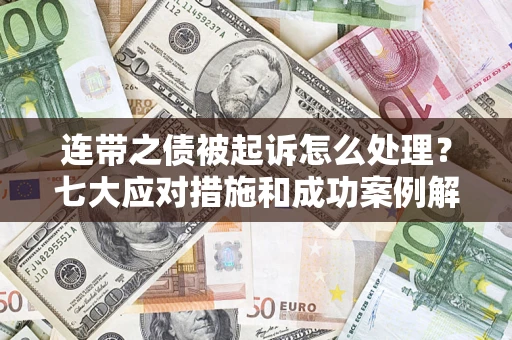 济南连带之债被起诉怎么处理？七大应对措施和成功案例解析
