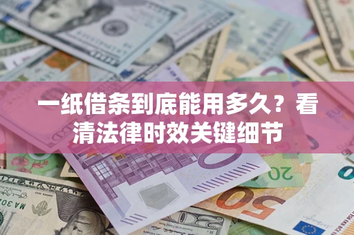 济南一纸借条到底能用多久？看清法律时效关键细节