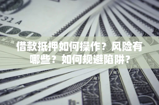 济南借款抵押如何操作?风险有哪些?如何规避陷阱? 济南借款抵押如何操作?风险有哪些?如何规避陷阱?