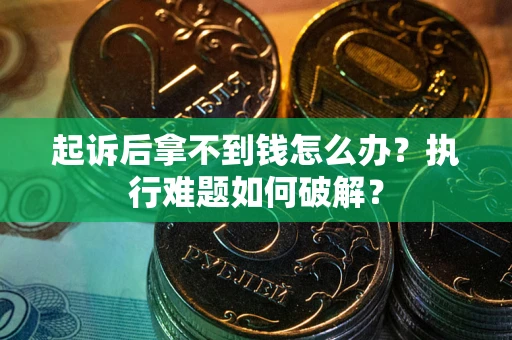 济南起诉后拿不到钱怎么办？执行难题如何破解？