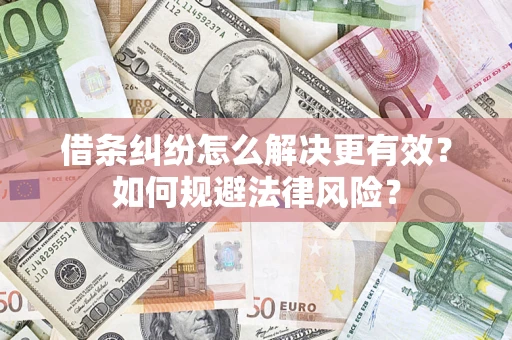 济南借条纠纷怎么解决更有效？如何规避法律风险？