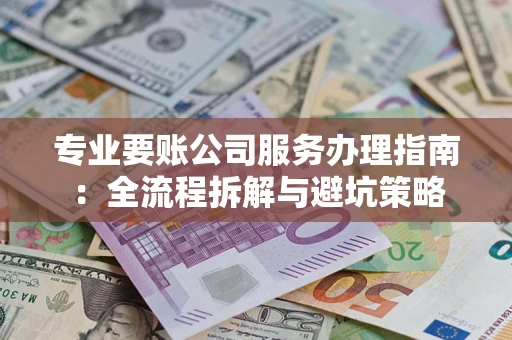 济南专业要账公司服务办理指南：全流程拆解与避坑策略