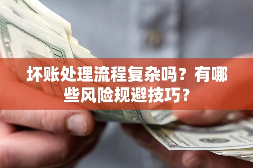 济南坏账处理流程复杂吗？有哪些风险规避技巧？