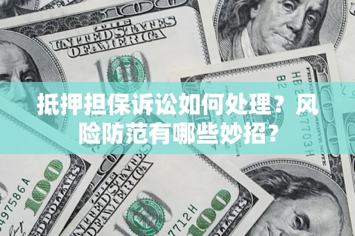 济南抵押担保诉讼如何处理？风险防范有哪些妙招？
