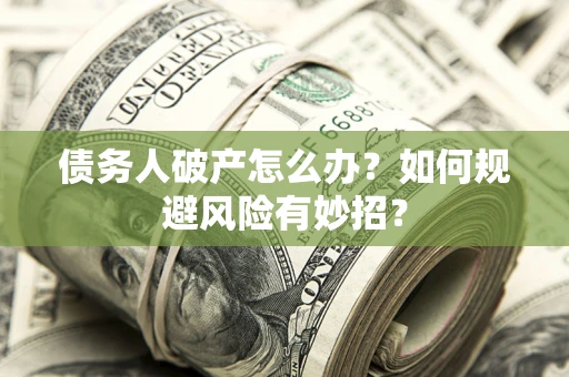 济南债务人破产怎么办？如何规避风险有妙招？
