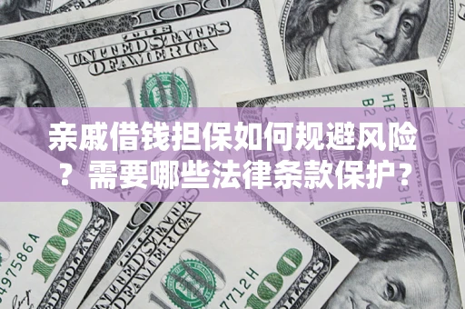 济南亲戚借钱担保如何规避风险？需要哪些法律条款保护？