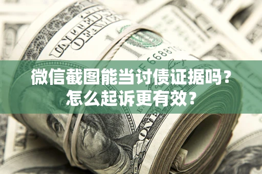 济南微信截图能当讨债证据吗？怎么起诉更有效？