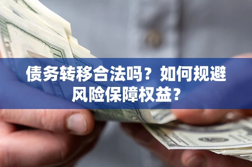济南债务转移合法吗？如何规避风险保障权益？