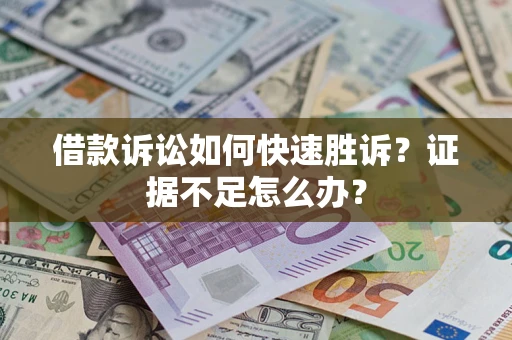 济南借款诉讼如何快速胜诉？证据不足怎么办？