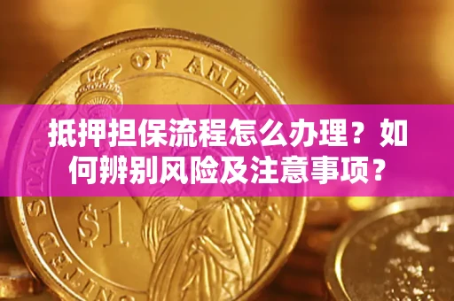 济南抵押担保流程怎么办理？如何辨别风险及注意事项？