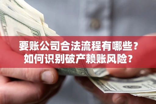 济南要账公司合法流程有哪些？如何识别破产赖账风险？