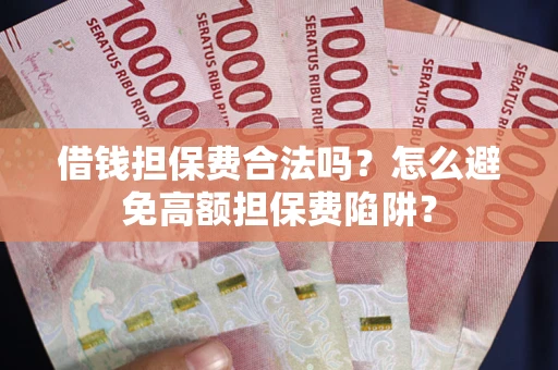 济南借钱担保费合法吗？怎么避免高额担保费陷阱？