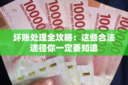 济南坏账处理全攻略：这些合法途径你一定要知道