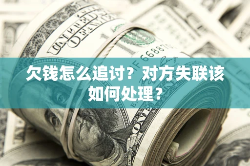 济南欠钱怎么追讨？对方失联该如何处理？