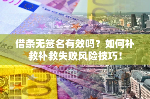 济南借条无签名有效吗？如何补救补救失败风险技巧！