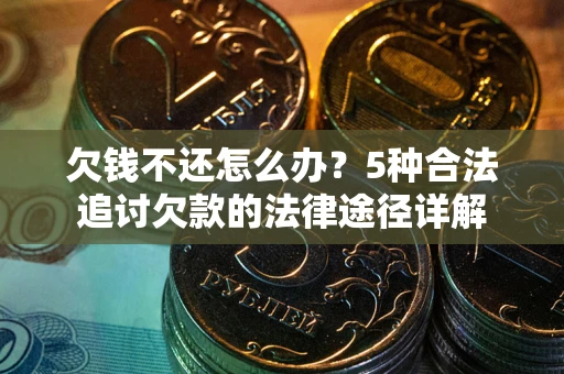 济南欠钱不还怎么办？5种合法追讨欠款的法律途径详解