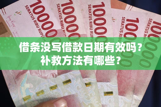 济南借条没写借款日期有效吗?补救方法有哪些? 济南借条没写借款日期有效吗?补救方法有哪些?