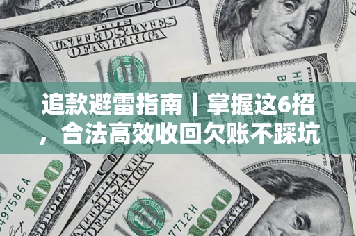 济南追款避雷指南｜掌握这6招，合法高效收回欠账不踩坑