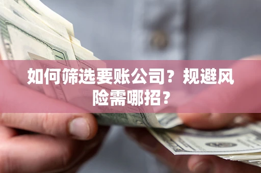 济南如何筛选要账公司？规避风险需哪招？