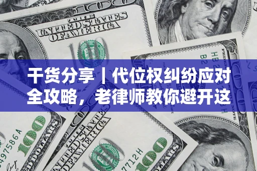 济南干货分享｜代位权纠纷应对全攻略，老律师教你避开这5大雷区