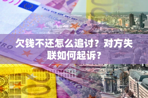 济南欠钱不还怎么追讨？对方失联如何起诉？