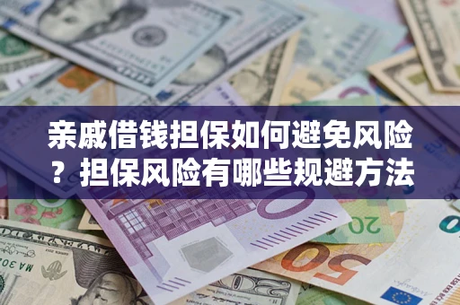 济南亲戚借钱担保如何避免风险？担保风险有哪些规避方法？