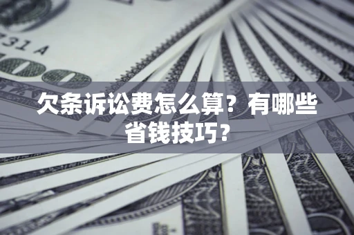 济南欠条诉讼费怎么算？有哪些省钱技巧？
