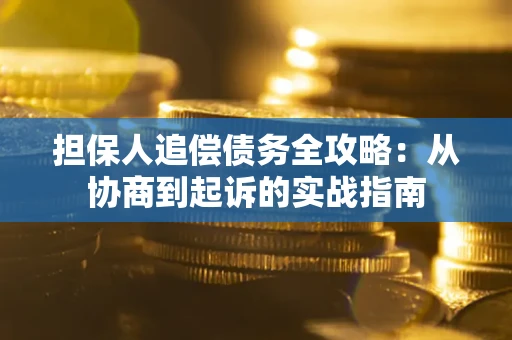 济南担保人追偿债务全攻略:从协商到起诉的实战指南 济南担保人追偿债务全攻略:从协商到起诉的实战指南