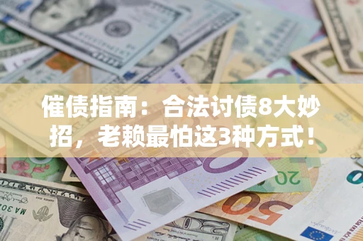 济南催债指南：合法讨债8大妙招，老赖最怕这3种方式！