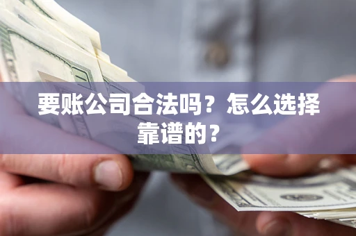济南要账公司合法吗？怎么选择靠谱的？