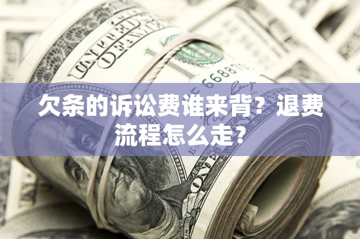 济南欠条的诉讼费谁来背？退费流程怎么走？