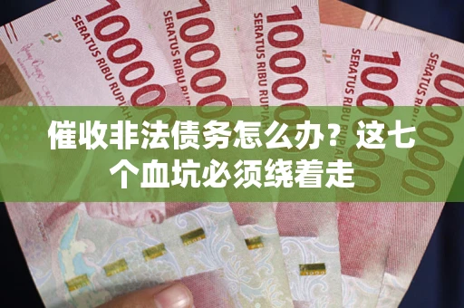 济南催收非法债务怎么办？这七个血坑必须绕着走