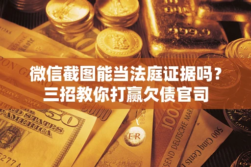 济南微信截图能当法庭证据吗？三招教你打赢欠债官司
