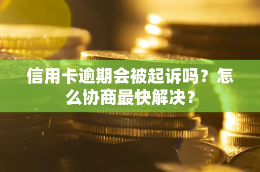 济南信用卡逾期会被起诉吗？怎么协商最快解决？