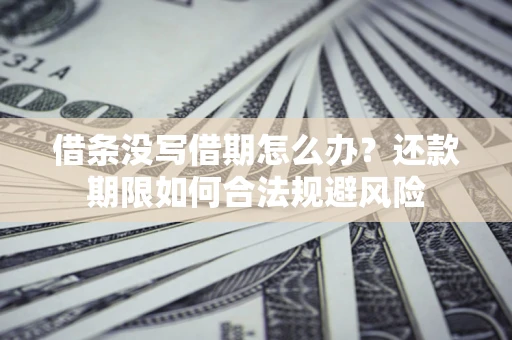 济南借条没写借期怎么办？还款期限如何合法规避风险
