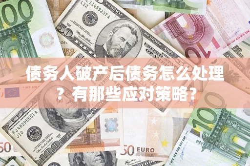济南债务人破产后债务怎么处理？有那些应对策略？
