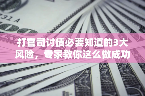 济南打官司讨债必要知道的3大风险，专家教你这么做成功率飙升