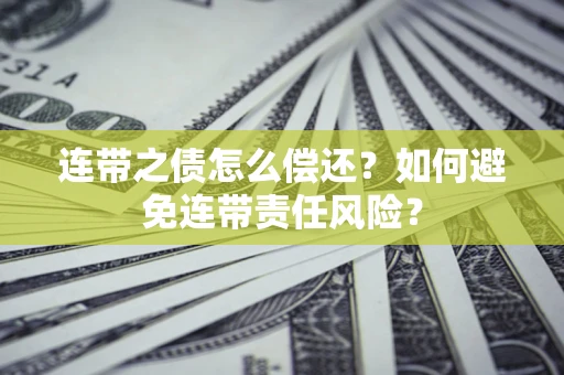 济南连带之债怎么偿还？如何避免连带责任风险？