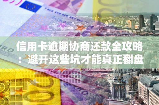 济南信用卡逾期协商还款全攻略：避开这些坑才能真正翻盘